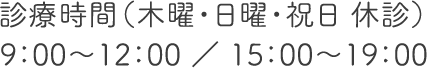 診療時間（木曜・日曜・祝日 休診）9：00～12：00 ／ 15：00～19：00